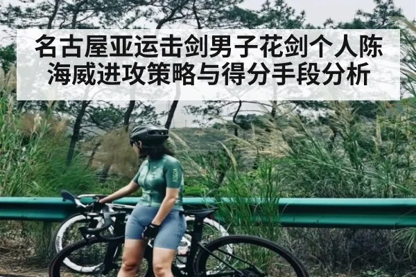 名古屋亚运击剑男子花剑个人陈海威进攻策略与得分手段分析(ng28)