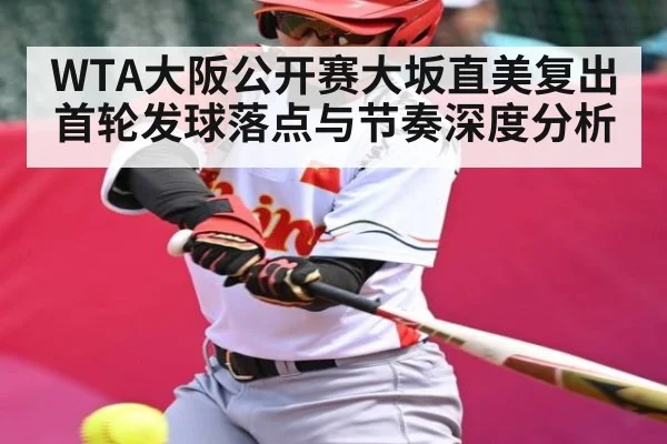 WTA大阪公开赛大坂直美复出首轮发球落点与节奏深度分析 - ng28.com